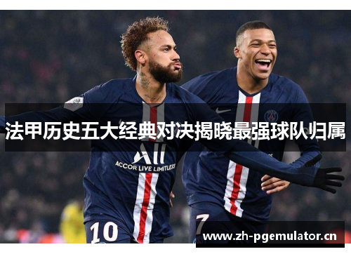 法甲历史五大经典对决揭晓最强球队归属