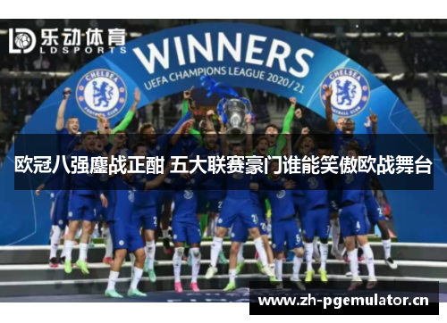 欧冠八强鏖战正酣 五大联赛豪门谁能笑傲欧战舞台
