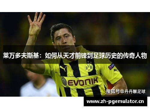 莱万多夫斯基：如何从天才前锋到足球历史的传奇人物