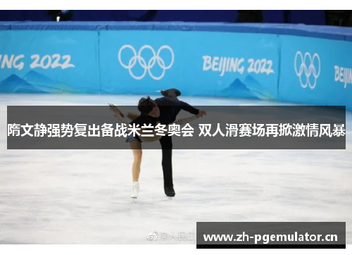 隋文静强势复出备战米兰冬奥会 双人滑赛场再掀激情风暴