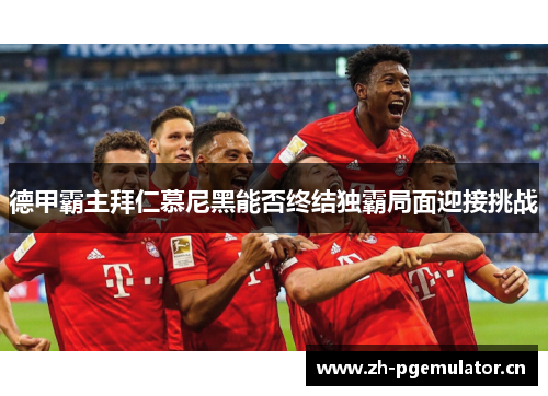 德甲霸主拜仁慕尼黑能否终结独霸局面迎接挑战