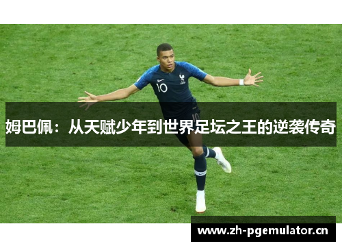 姆巴佩：从天赋少年到世界足坛之王的逆袭传奇