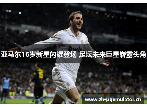 亚马尔16岁新星闪耀登场 足坛未来巨星崭露头角