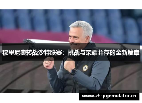 穆里尼奥转战沙特联赛：挑战与荣耀并存的全新篇章