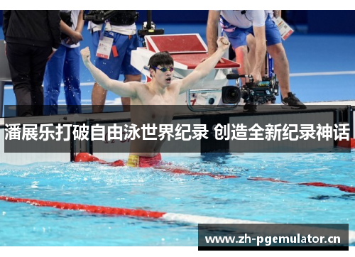 潘展乐打破自由泳世界纪录 创造全新纪录神话
