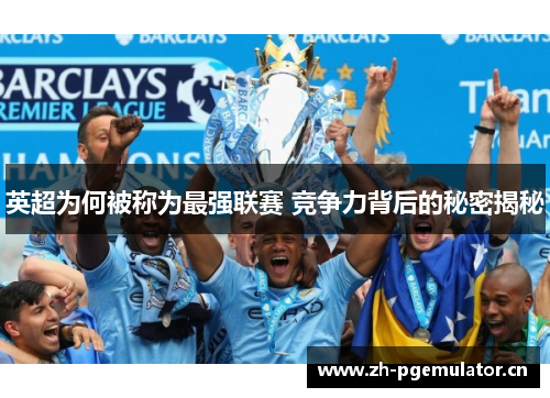 英超为何被称为最强联赛 竞争力背后的秘密揭秘 英超为何被称为最强联赛 竞争力背后的秘密揭秘