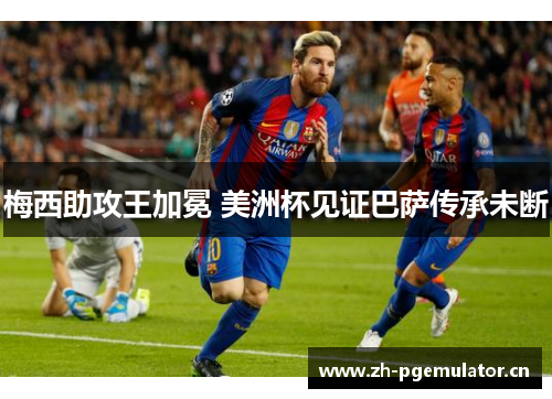 梅西助攻王加冕 美洲杯见证巴萨传承未断