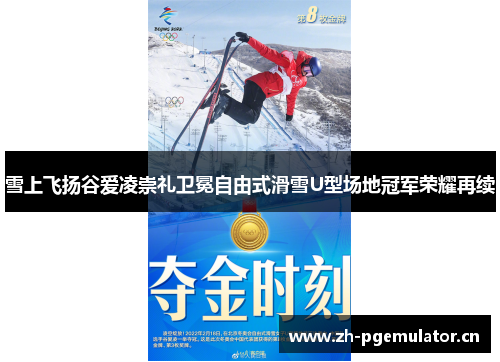 雪上飞扬谷爱凌崇礼卫冕自由式滑雪U型场地冠军荣耀再续