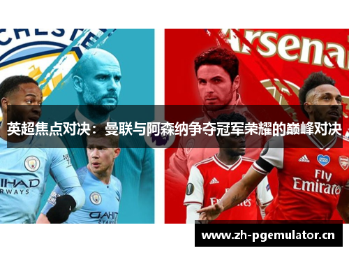 英超焦点对决：曼联与阿森纳争夺冠军荣耀的巅峰对决