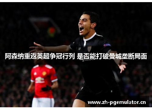 阿森纳重返英超争冠行列 是否能打破曼城垄断局面