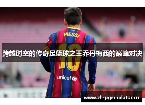 跨越时空的传奇足篮球之王乔丹梅西的巅峰对决