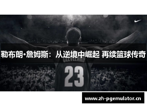 勒布朗·詹姆斯：从逆境中崛起 再续篮球传奇