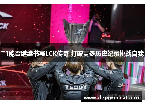 T1能否继续书写LCK传奇 打破更多历史纪录挑战自我