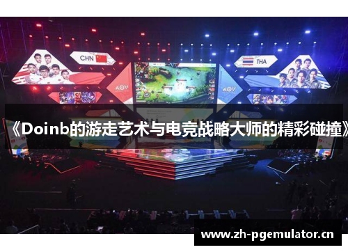 《Doinb的游走艺术与电竞战略大师的精彩碰撞》