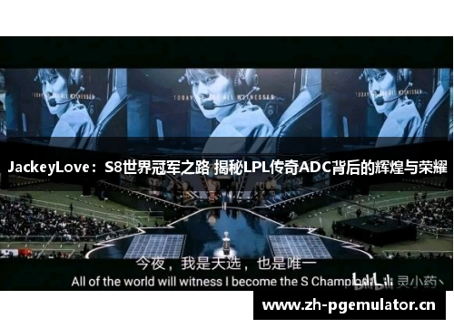 JackeyLove：S8世界冠军之路 揭秘LPL传奇ADC背后的辉煌与荣耀