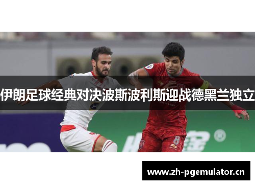 伊朗足球经典对决波斯波利斯迎战德黑兰独立