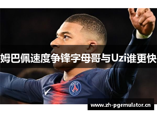 姆巴佩速度争锋字母哥与Uzi谁更快