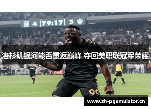 洛杉矶银河能否重返巅峰 夺回美职联冠军荣耀