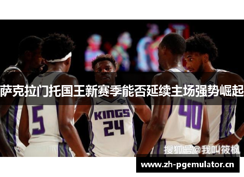 萨克拉门托国王新赛季能否延续主场强势崛起