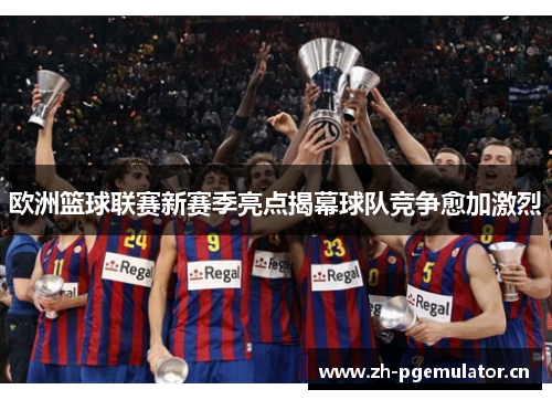 欧洲篮球联赛新赛季亮点揭幕球队竞争愈加激烈