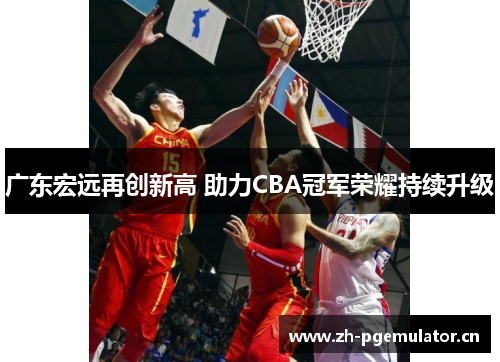 广东宏远再创新高 助力CBA冠军荣耀持续升级