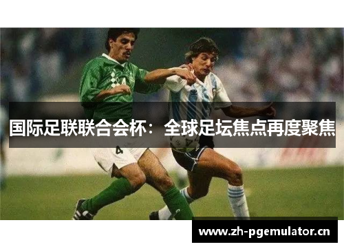 国际足联联合会杯：全球足坛焦点再度聚焦