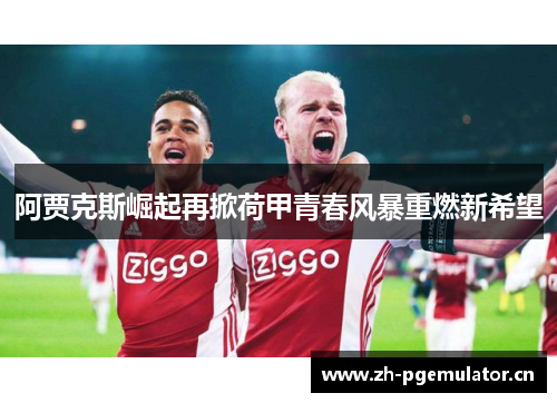 阿贾克斯崛起再掀荷甲青春风暴重燃新希望