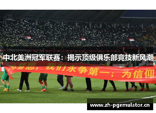 中北美洲冠军联赛：揭示顶级俱乐部竞技新风潮