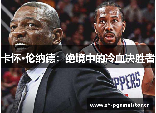 卡怀·伦纳德：绝境中的冷血决胜者