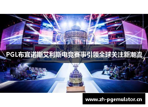 PGL布宜诺斯艾利斯电竞赛事引领全球关注新潮流