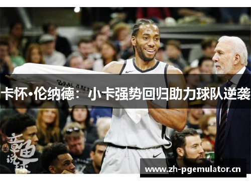 卡怀·伦纳德：小卡强势回归助力球队逆袭