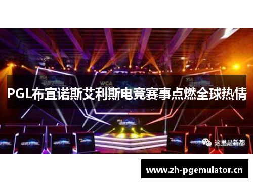 PGL布宜诺斯艾利斯电竞赛事点燃全球热情 PGL布宜诺斯艾利斯电竞赛事点燃全球热情