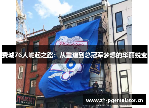 费城76人崛起之路：从重建到总冠军梦想的华丽蜕变