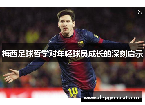 梅西足球哲学对年轻球员成长的深刻启示