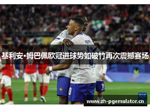基利安·姆巴佩欧冠进球势如破竹再次震撼赛场