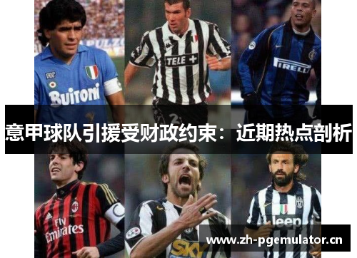 意甲球队引援受财政约束：近期热点剖析