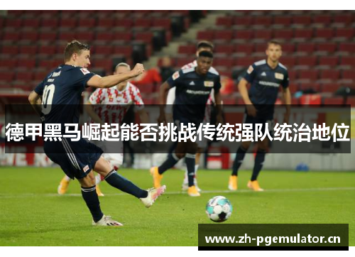 德甲黑马崛起能否挑战传统强队统治地位