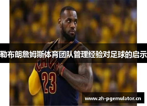 勒布朗詹姆斯体育团队管理经验对足球的启示