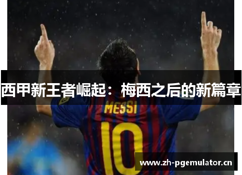 西甲新王者崛起：梅西之后的新篇章