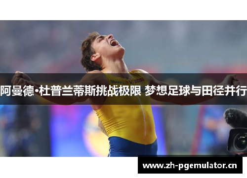 阿曼德·杜普兰蒂斯挑战极限 梦想足球与田径并行