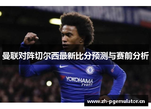 曼联对阵切尔西最新比分预测与赛前分析