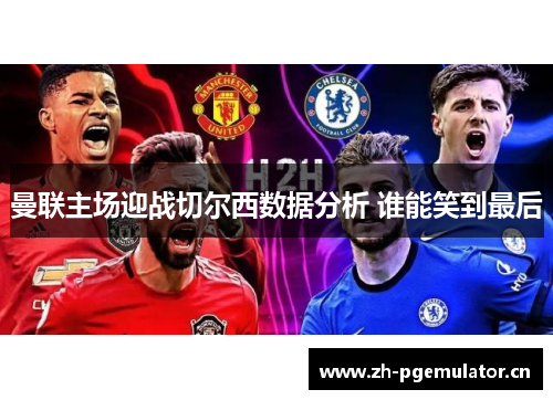 曼联主场迎战切尔西数据分析 谁能笑到最后