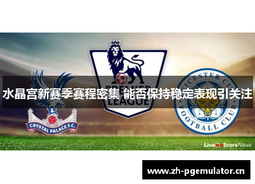 水晶宫新赛季赛程密集 能否保持稳定表现引关注