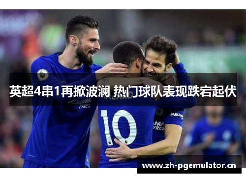 英超4串1再掀波澜 热门球队表现跌宕起伏