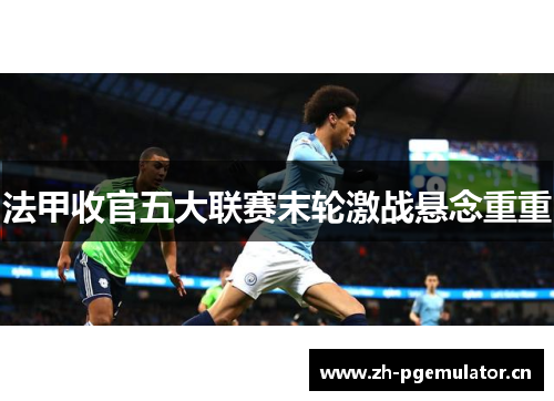 法甲收官五大联赛末轮激战悬念重重