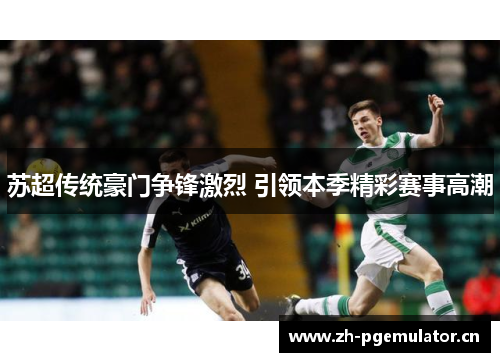 苏超传统豪门争锋激烈 引领本季精彩赛事高潮