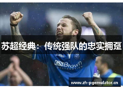 苏超经典：传统强队的忠实拥趸