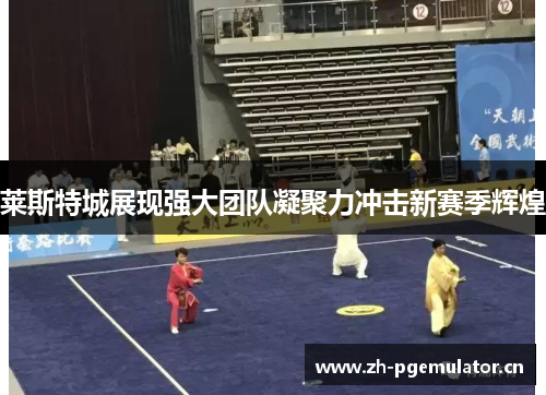 莱斯特城展现强大团队凝聚力冲击新赛季辉煌