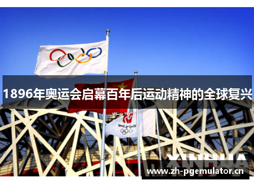 1896年奥运会启幕百年后运动精神的全球复兴