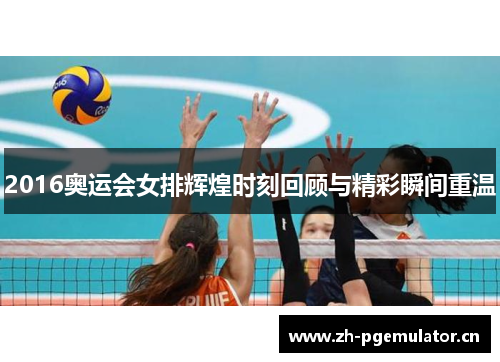 2016奥运会女排辉煌时刻回顾与精彩瞬间重温